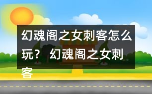 幻魂閣之女刺客怎么玩？ 幻魂閣之女刺客攻略