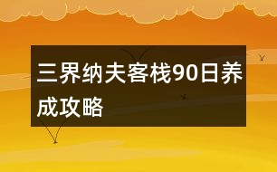 三界納夫客棧90日養(yǎng)成攻略