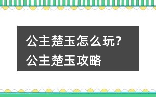 公主楚玉怎么玩？ 公主楚玉攻略