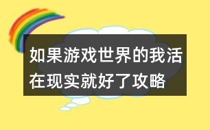 如果游戲世界的我活在現(xiàn)實(shí)就好了攻略