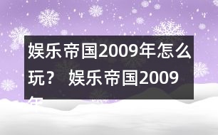 娛樂(lè)帝國(guó)2009年怎么玩？ 娛樂(lè)帝國(guó)2009年攻略