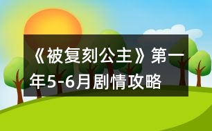 《被復(fù)刻公主》第一年5-6月劇情攻略