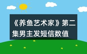 《養(yǎng)魚藝術(shù)家》第二集男主發(fā)短信數(shù)值、身份判定攻略、數(shù)值