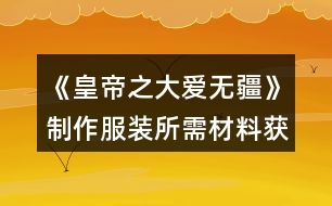 《皇帝之大愛無疆》制作服裝所需材料獲取攻略