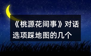 《桃源花間事》對話選項、踩地圖的幾個劇情