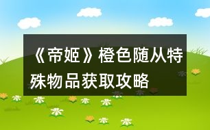 《帝姬》橙色隨從、特殊物品獲取攻略