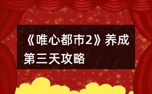 《唯心都市2》養(yǎng)成第三天攻略