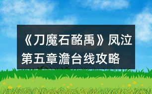 《刀魔石酩禹》鳳泣第五章澹臺(tái)線攻略