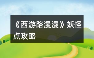 《西游路漫漫》妖怪點(diǎn)攻略