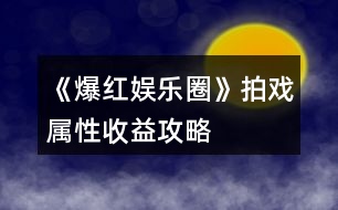 《爆紅娛樂圈》拍戲屬性收益攻略