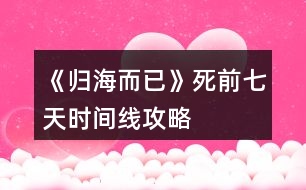 《歸海而已》死前七天時(shí)間線攻略