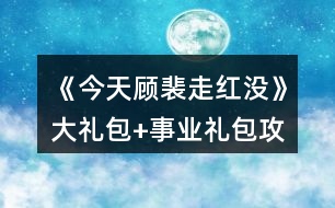 《今天顧裴走紅沒(méi)》大禮包+事業(yè)禮包攻略