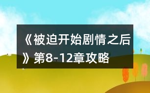 《被迫開始劇情之后》第8-12章攻略