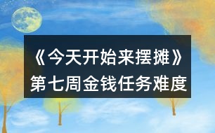 《今天開始來擺攤》第七周金錢任務(wù)難度縮水攻略