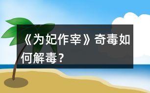 《為妃作宰》奇毒如何解毒？