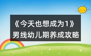 《今天也想成為1》男線幼兒期養(yǎng)成攻略