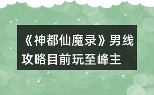 《神都仙魔錄》男線(xiàn)攻略（目前玩至峰主）