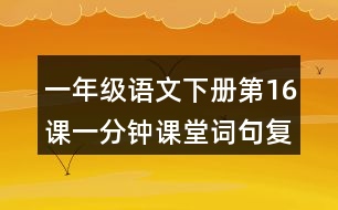 一年級語文下冊第16課一分鐘課堂詞句復習筆記