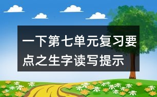 一下第七單元復(fù)習(xí)要點(diǎn)之生字讀寫(xiě)提示