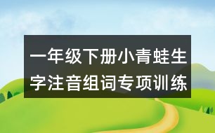 一年級(jí)下冊(cè)小青蛙生字注音組詞專項(xiàng)訓(xùn)練