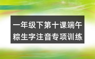 一年級(jí)下第十課端午粽生字注音專項(xiàng)訓(xùn)練答案