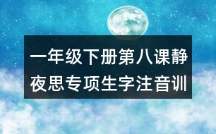 一年級(jí)下冊(cè)第八課靜夜思專項(xiàng)生字注音訓(xùn)練測(cè)試題答案