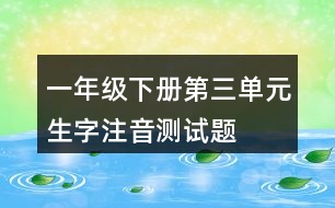 一年級下冊第三單元生字注音測試題