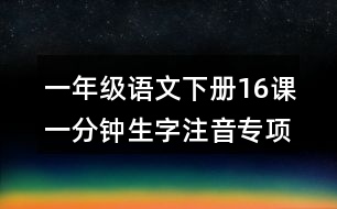 一年級(jí)語文下冊(cè)16課一分鐘生字注音專項(xiàng)練習(xí)