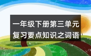 一年級(jí)下冊(cè)第三單元復(fù)習(xí)要點(diǎn)知識(shí)之詞語積累