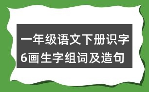 一年級(jí)語(yǔ)文下冊(cè)識(shí)字6：畫(huà)生字組詞及造句