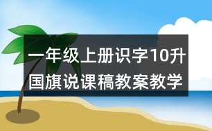 一年級上冊識字10：升國旗說課稿教案教學(xué)設(shè)計