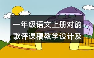 一年級語文上冊對韻歌評課稿教學(xué)設(shè)計及說課稿