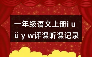 一年級語文上冊i u ü y w評課聽課記錄教學(xué)反思二