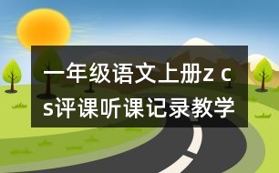 一年級(jí)語(yǔ)文上冊(cè)z c s評(píng)課聽(tīng)課記錄教學(xué)設(shè)計(jì)
