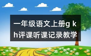 一年級語文上冊g k h評課聽課記錄教學(xué)反思二