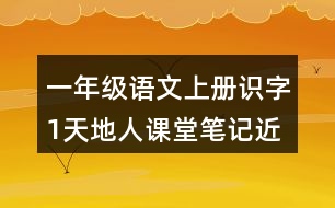 一年級(jí)語文上冊識(shí)字1天地人課堂筆記近義詞反義詞