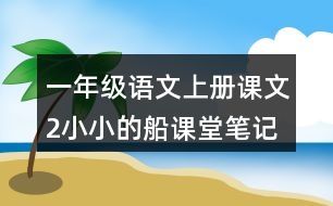 一年級語文上冊課文2小小的船課堂筆記本課知識點