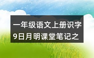 一年級(jí)語(yǔ)文上冊(cè)識(shí)字9日月明課堂筆記之本課重點(diǎn)難