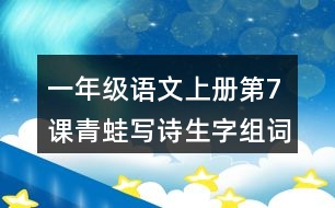 一年級(jí)語(yǔ)文上冊(cè)第7課青蛙寫(xiě)詩(shī)生字組詞詞語(yǔ)造句