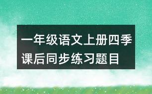 一年級(jí)語文上冊(cè)四季課后同步練習(xí)題目