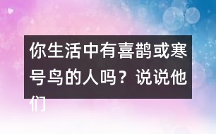 你生活中有喜鵲或寒號鳥的人嗎？說說他們的故事