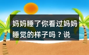 媽媽睡了你看過媽媽睡覺的樣子嗎 ? 說一說。