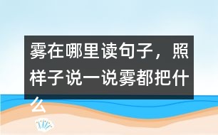 霧在哪里讀句子，照樣子說一說：霧都把什么藏了起來？藏起來之后的景色是什么樣的?