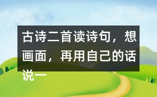 古詩二首讀詩句，想畫面，再用自己的話說一說 。