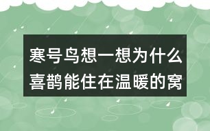 寒號鳥想一想：為什么喜鵲能住在溫暖的窩里，寒號鳥卻凍死了？