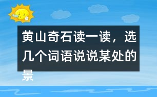 黃山奇石讀一讀，選幾個詞語說說某處的景物。