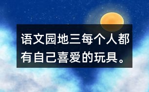 語文園地三每個(gè)人都有自己喜愛的玩具。你最喜愛的玩具是什么？它是什么樣子的？它好玩在哪里？先和同學(xué)交流，在寫下來。