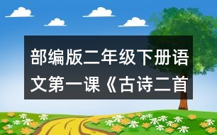 部編版二年級下冊語文第一課《古詩二首》朗讀課文。想象畫面，說說詩句中春天的美景。背誦課文。