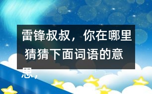 雷鋒叔叔，你在哪里 猜猜下面詞語(yǔ)的意思，說(shuō)說(shuō)你是用什么方法知道的。