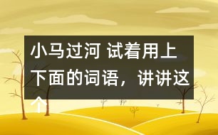 小馬過河 試著用上下面的詞語，講講這個故事